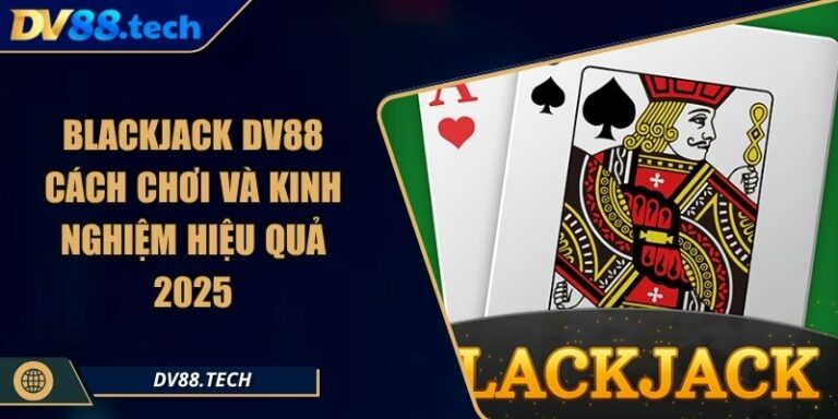 Blackjack DV88 Cách Chơi Và Kinh Nghiệm Hiệu Quả 2025