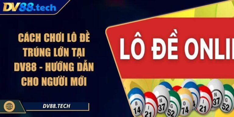 Cách Chơi Lô Đề Trúng Lớn Tại DV88 - Hướng Dẫn Cho Người Mới
