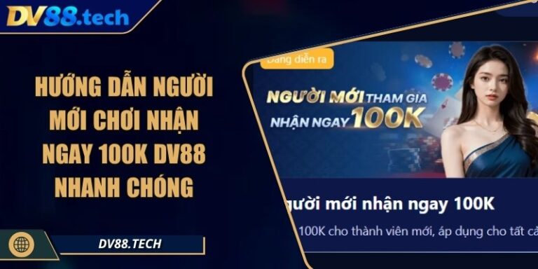 Hướng Dẫn Người Mới Chơi Nhận Ngay 100k DV88 Nhanh Chóng