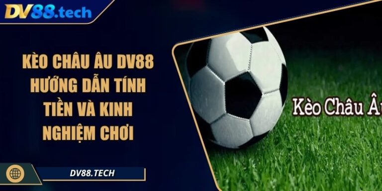 Kèo Châu Âu DV88 - Hướng Dẫn Tính Tiền Và Kinh Nghiệm Chơi 4 Kèo Châu Âu DV88 - Hướng Dẫn Tính Tiền Và Kinh Nghiệm Chơi