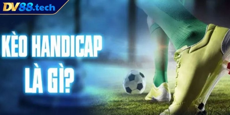Kèo Handicap DV88 - Các Loại Hình Và Kinh Nghiệm Thắng Lớn 1 Tìm hiểu kèo Handicap DV88