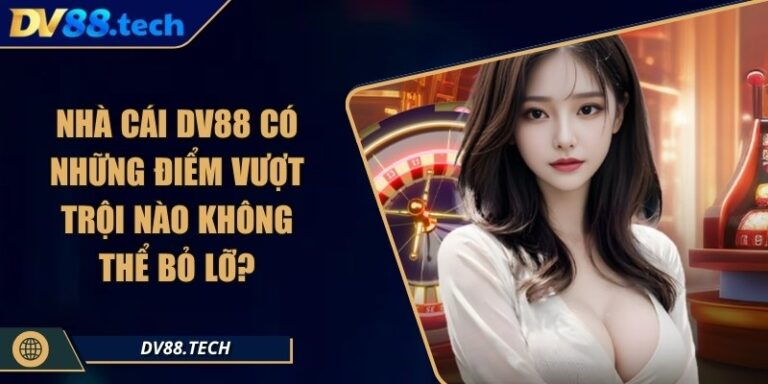 Nhà Cái DV88 Có Những Điểm Vượt Trội Nào Không Thể Bỏ Lỡ?