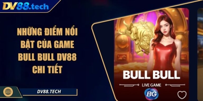 Những Điểm Nổi Bật Của Game Bull Bull DV88 Chi Tiết
