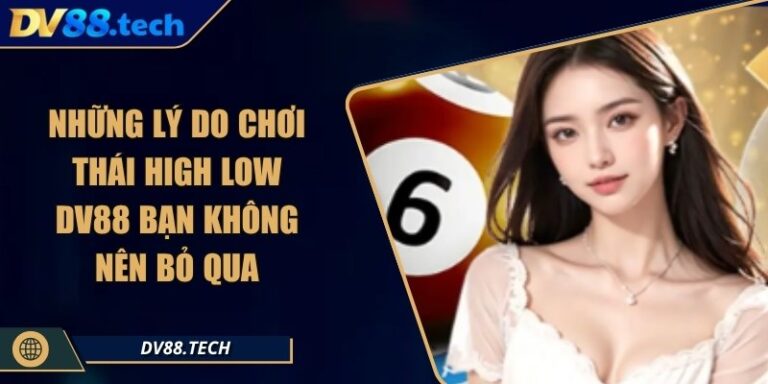 Những Lý Do Chơi Thái High Low DV88 Bạn Không Nên Bỏ Qua