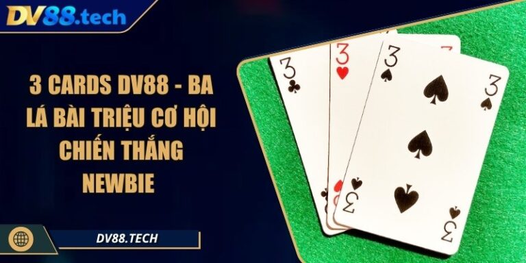 3 Cards DV88 - Ba Lá Bài Triệu Cơ Hội Chiến Thắng Newbie