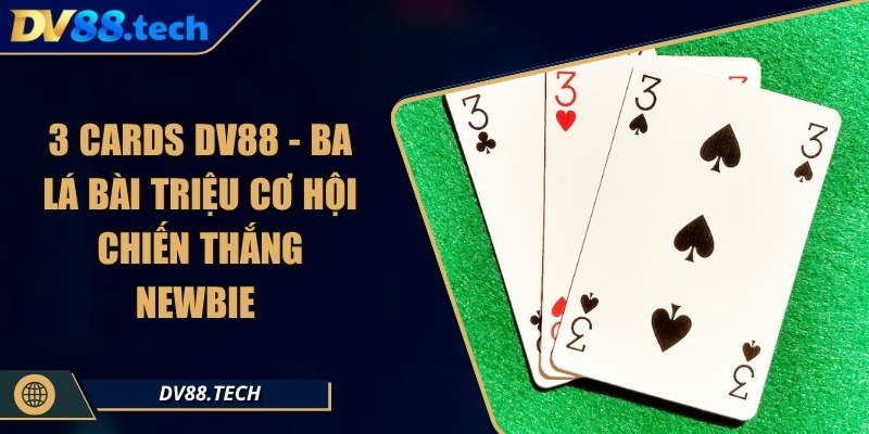 3 Cards DV88 - Ba Lá Bài Triệu Cơ Hội Chiến Thắng Newbie
